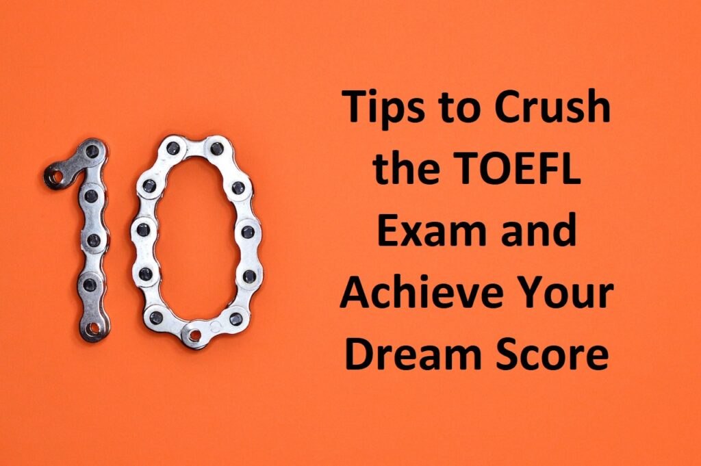 10 Tips to Crush the TOEFL Exam and Achieve Your Dream Score
