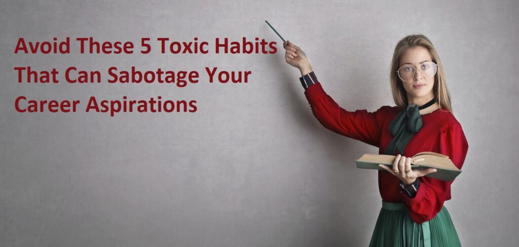 Avoid These 5 Toxic Habits That Can Sabotage Your Career Aspirations