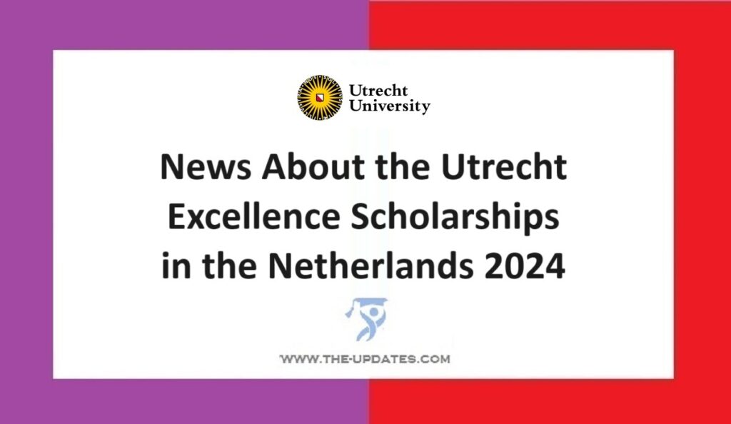 News About the Utrecht Excellence Scholarships in the Netherlands 2024