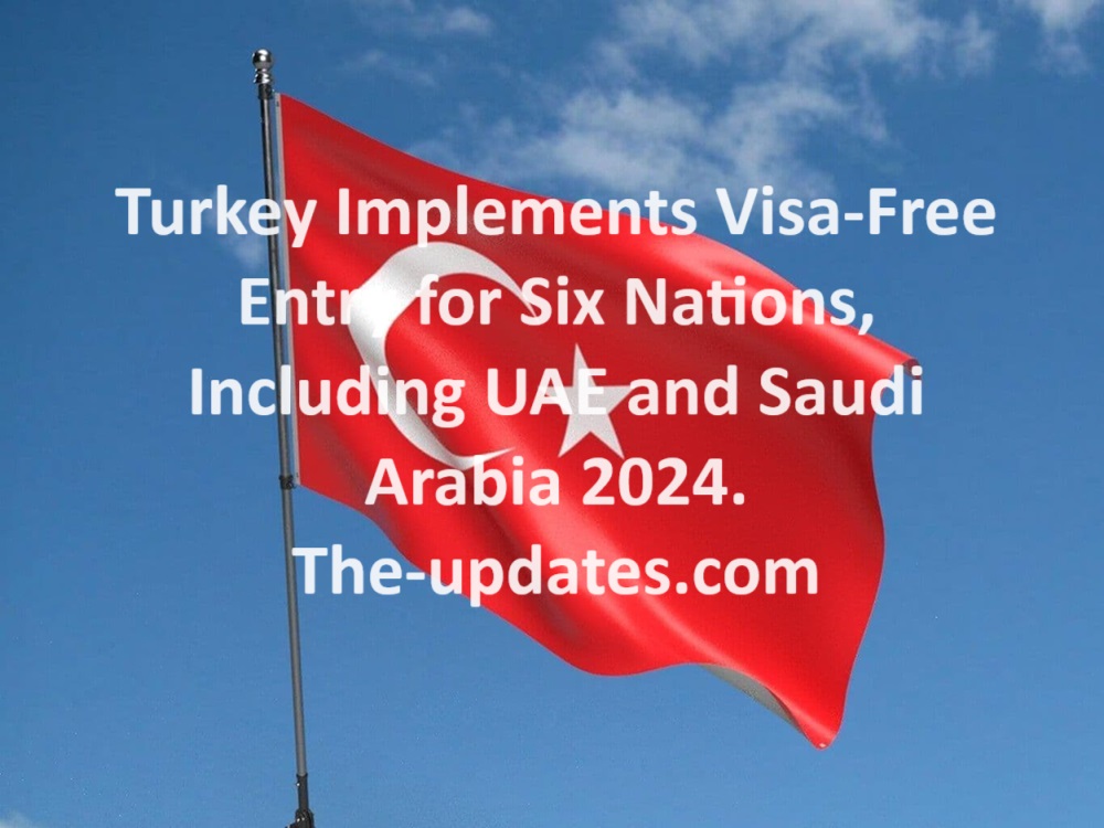Turkey Implements Visa-Free Entry for Six Nations, Including UAE and Saudi Arabia 2024