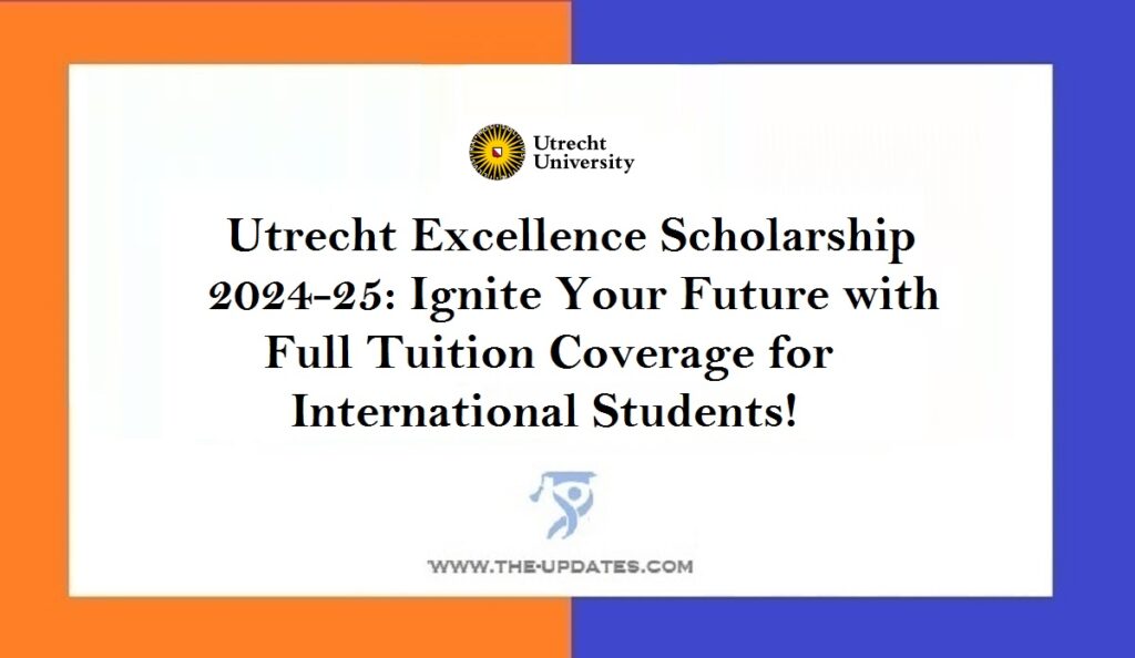Utrecht Excellence Scholarship 2024-25 Ignite Your Future with Full Tuition Coverage for International Students!